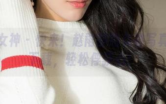 克拉女神 – 快来！赵雨静的女神写真等你下载，轻松俘获心！